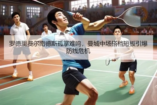 罗德里费尔南德斯孤掌难鸣，曼城中场搭档短板引爆防线危机
