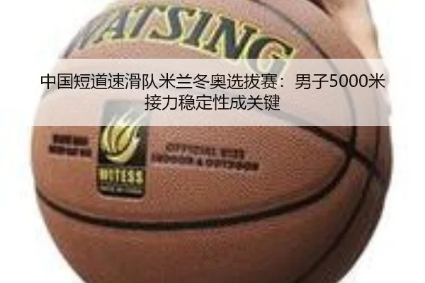 中国短道速滑队米兰冬奥选拔赛：男子5000米接力稳定性成关键