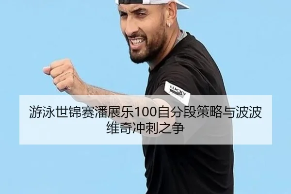 游泳世锦赛潘展乐100自分段策略与波波维奇冲刺之争