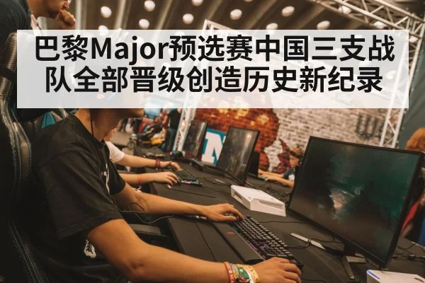 巴黎Major预选赛中国三支战队全部晋级创造历史新纪录