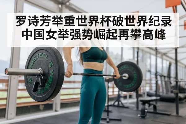 罗诗芳举重世界杯破世界纪录 中国女举强势崛起再攀高峰
