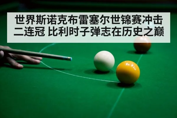 世界斯诺克布雷塞尔世锦赛冲击二连冠 比利时子弹志在历史之巅