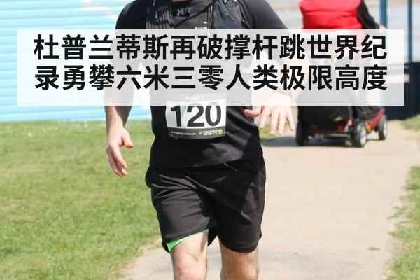 杜普兰蒂斯再破撑杆跳世界纪录勇攀六米三零人类极限高度