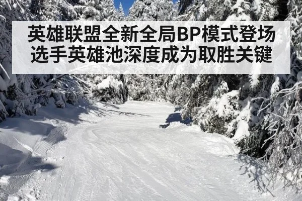 英雄联盟全新全局BP模式登场 选手英雄池深度成为取胜关键