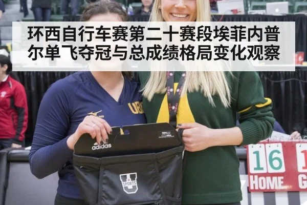 环西自行车赛第二十赛段埃菲内普尔单飞夺冠与总成绩格局变化观察